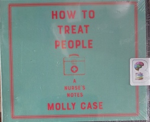 How to Treat People - A Nurse's Notes written by Molly Case performed by Henrietta Meire on Audio CD (Unabridged)